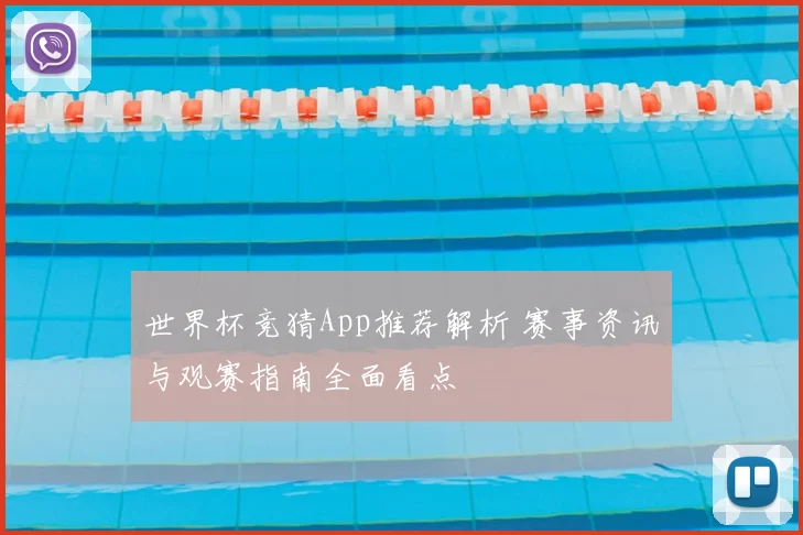 世界杯竞猜App推荐解析 赛事资讯与观赛指南全面看点