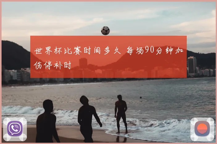 世界杯比赛时间多久 每场90分钟加伤停补时