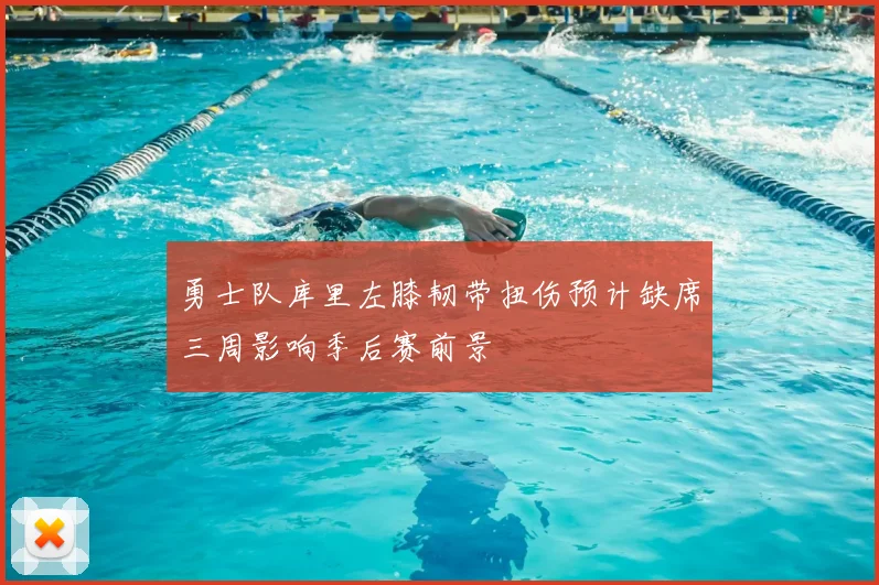 勇士队库里左膝韧带扭伤预计缺席三周影响季后赛前景