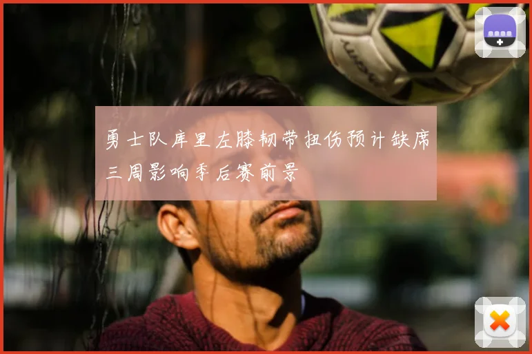 勇士队库里左膝韧带扭伤预计缺席三周影响季后赛前景