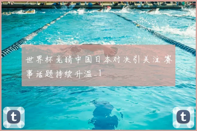 世界杯竞猜中国日本对决引关注 赛事话题持续升温_1