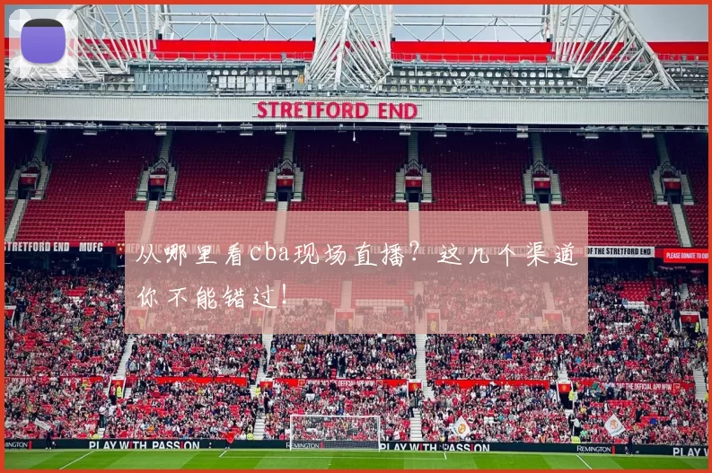 从哪里看cba现场直播？这几个渠道你不能错过！